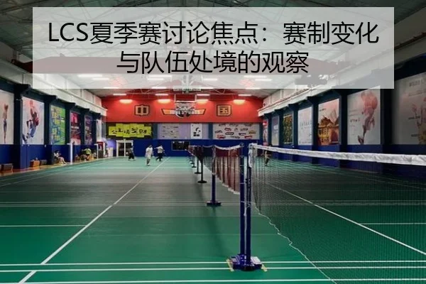 LCS夏季赛讨论焦点：赛制变化与队伍处境的观察